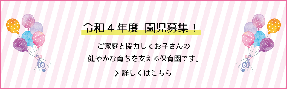 園児募集 ご家庭と協力してお子さんの健やかな育ちを支える保育園です。詳しくはこちら
